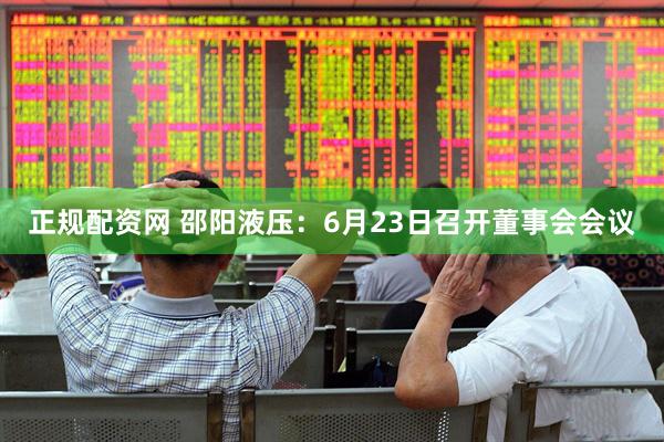 正规配资网 邵阳液压：6月23日召开董事会会议