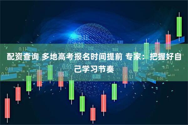 配资查询 多地高考报名时间提前 专家：把握好自己学习节奏