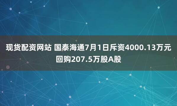 现货配资网站 国泰海通7月1日斥资4000.13万元回购207.5万股A股
