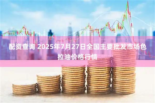 配资查询 2025年7月27日全国主要批发市场色拉油价格行情
