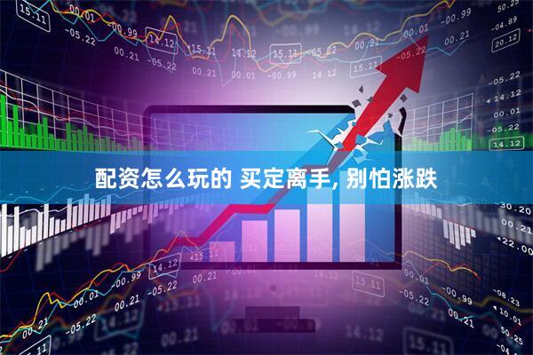 配资怎么玩的 买定离手, 别怕涨跌