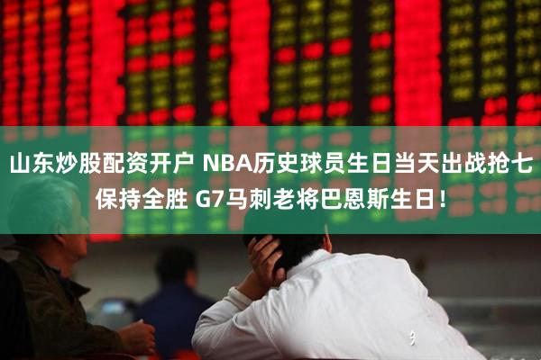 山东炒股配资开户 NBA历史球员生日当天出战抢七保持全胜 G7马刺老将巴恩斯生日！