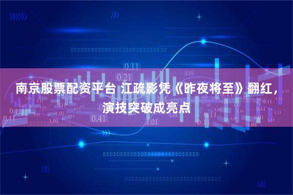 南京股票配资平台 江疏影凭《昨夜将至》翻红，演技突破成亮点