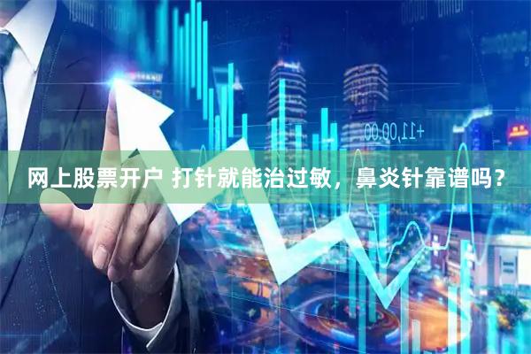 网上股票开户 打针就能治过敏，鼻炎针靠谱吗？